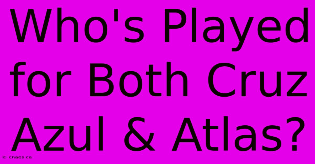 Who's Played For Both Cruz Azul & Atlas? 