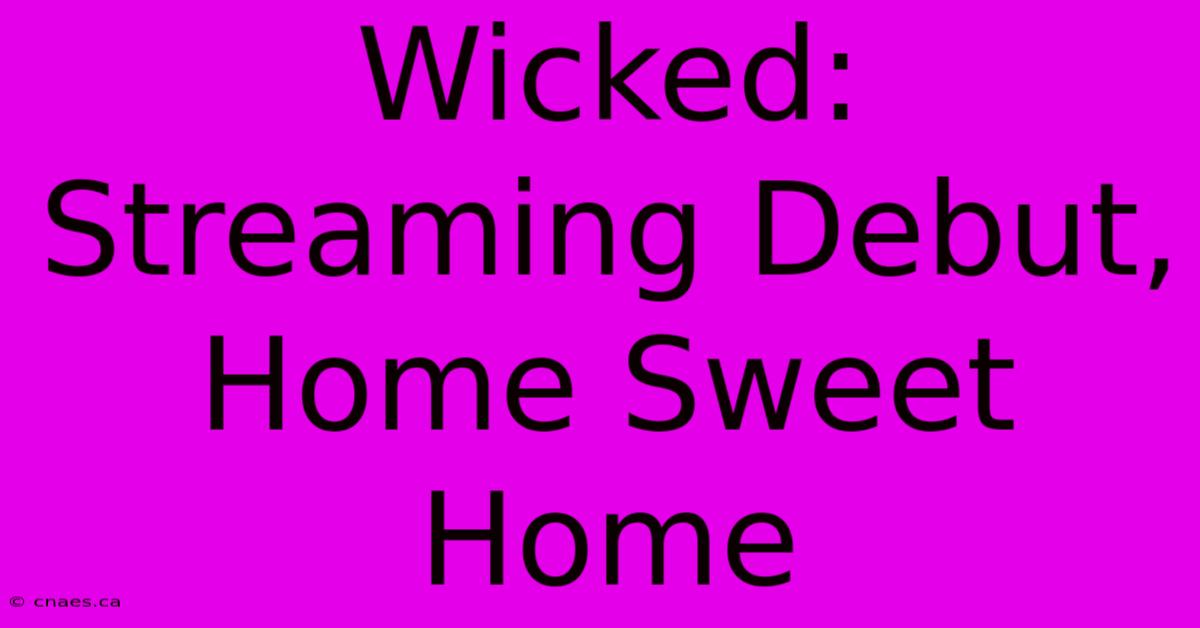 Wicked: Streaming Debut, Home Sweet Home