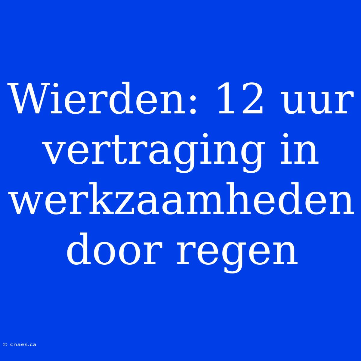 Wierden: 12 Uur Vertraging In Werkzaamheden Door Regen