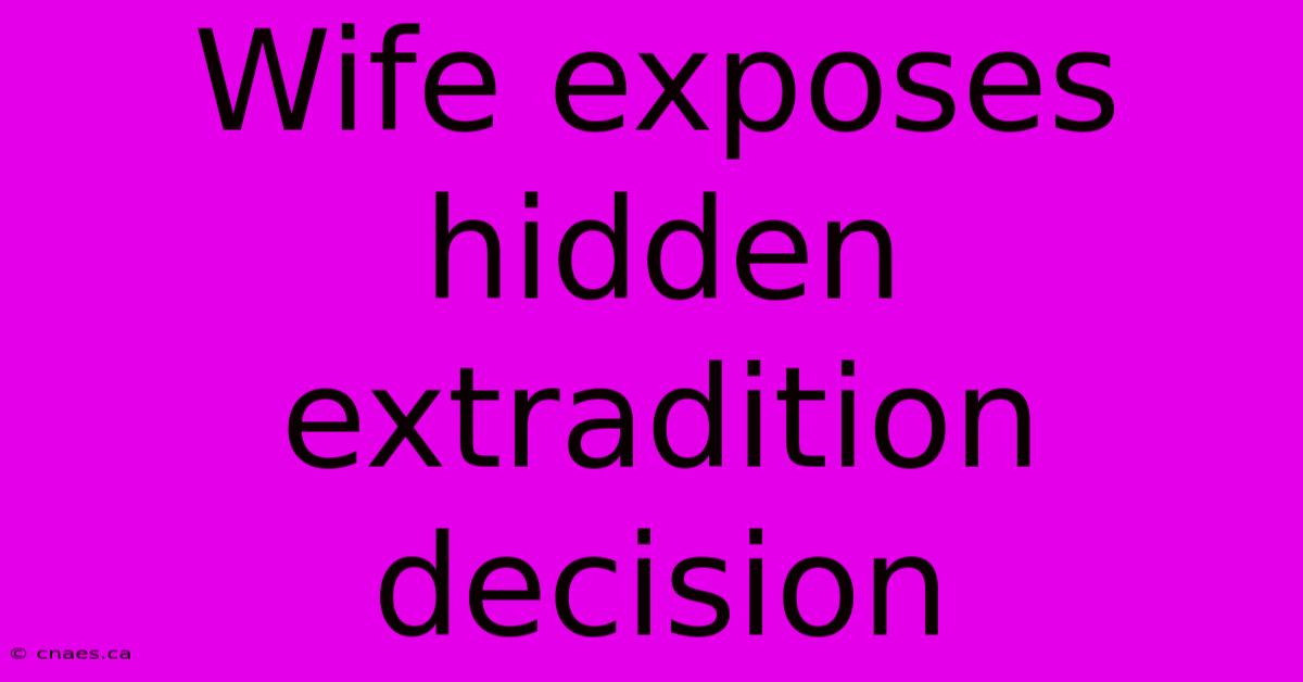 Wife Exposes Hidden Extradition Decision