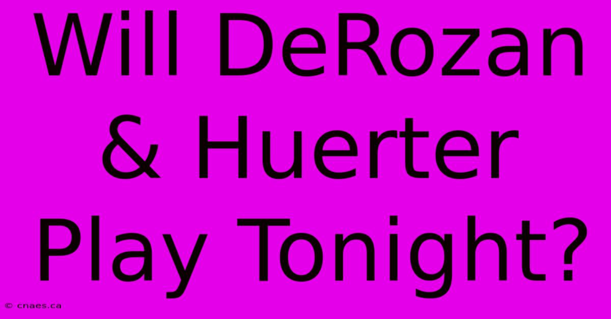 Will DeRozan & Huerter Play Tonight?