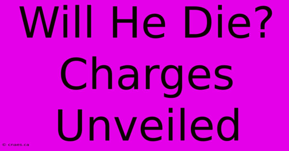 Will He Die? Charges Unveiled