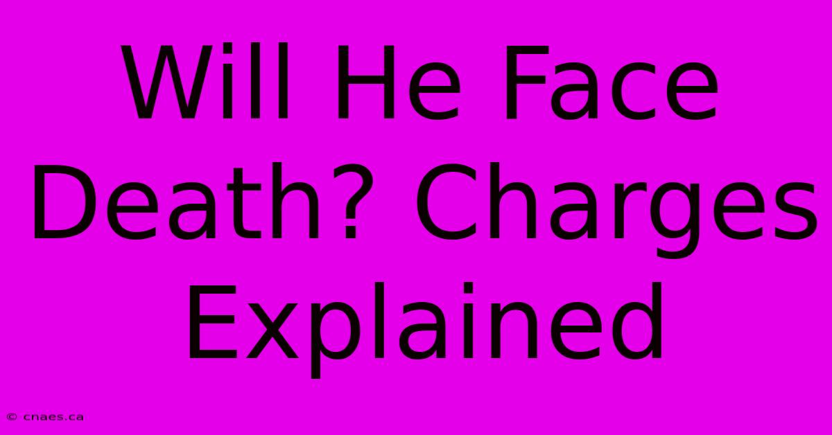 Will He Face Death? Charges Explained