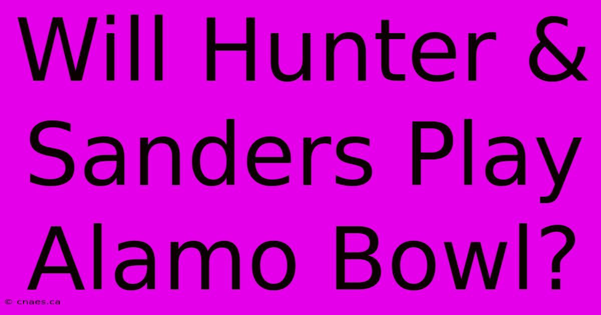 Will Hunter & Sanders Play Alamo Bowl?