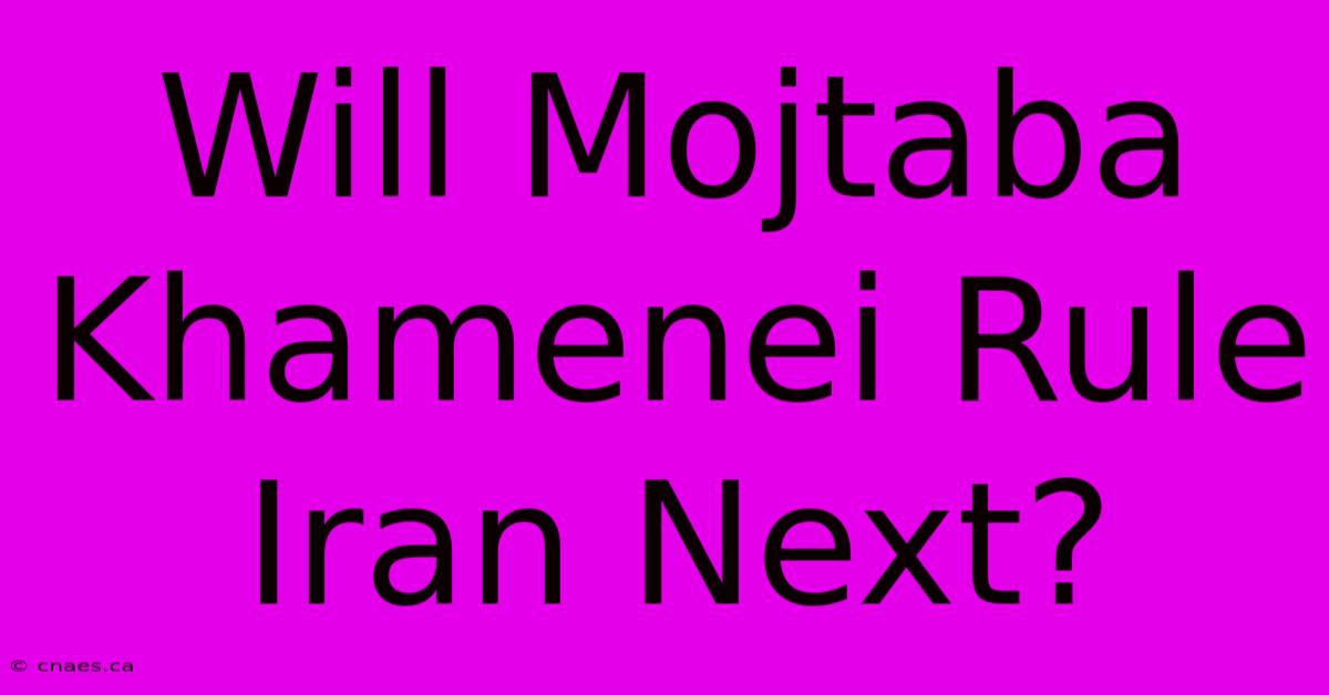 Will Mojtaba Khamenei Rule Iran Next?