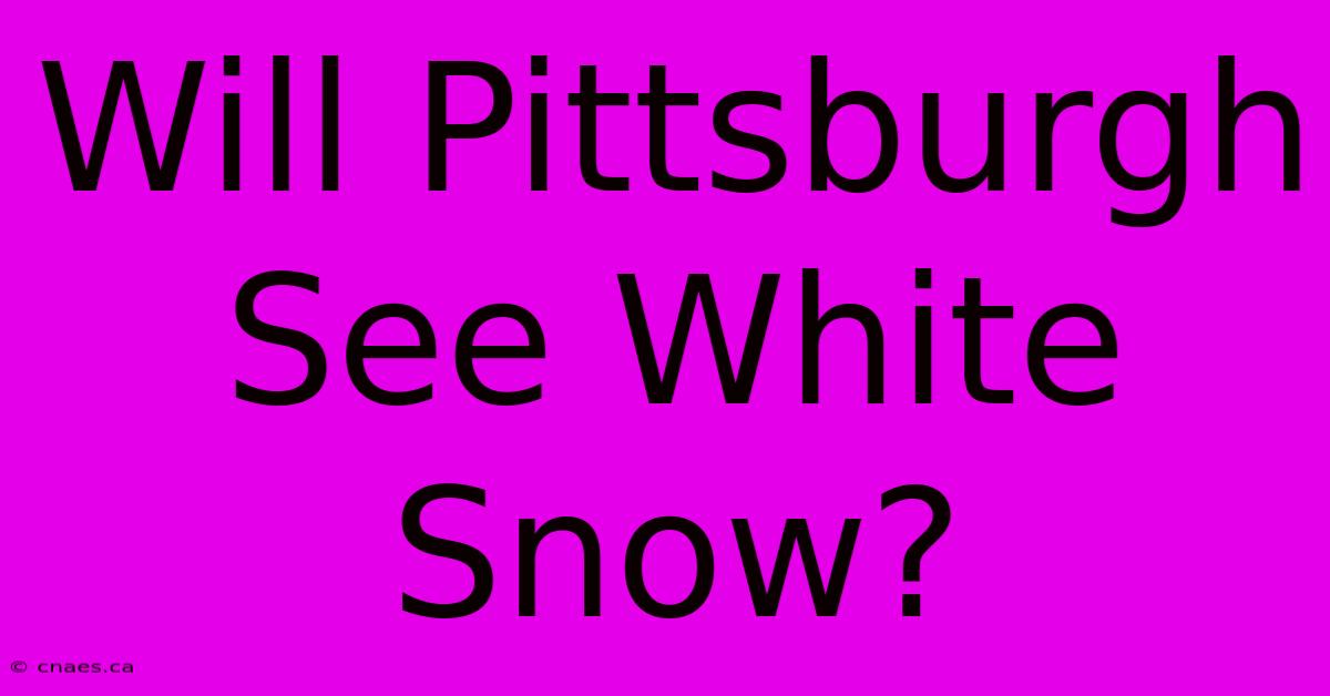 Will Pittsburgh See White Snow?