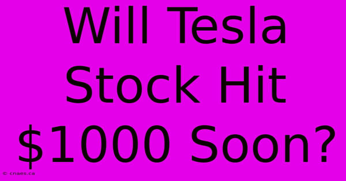 Will Tesla Stock Hit $1000 Soon?