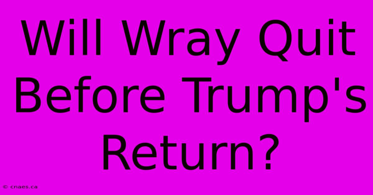 Will Wray Quit Before Trump's Return?