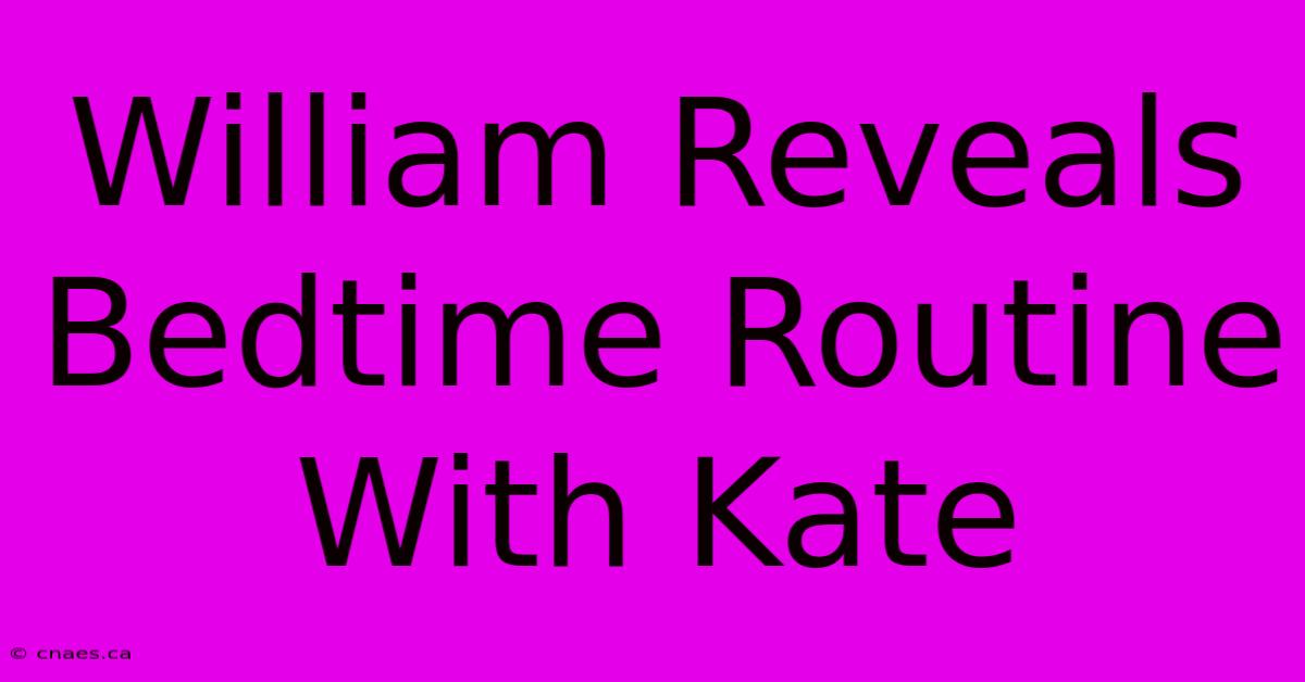 William Reveals Bedtime Routine With Kate