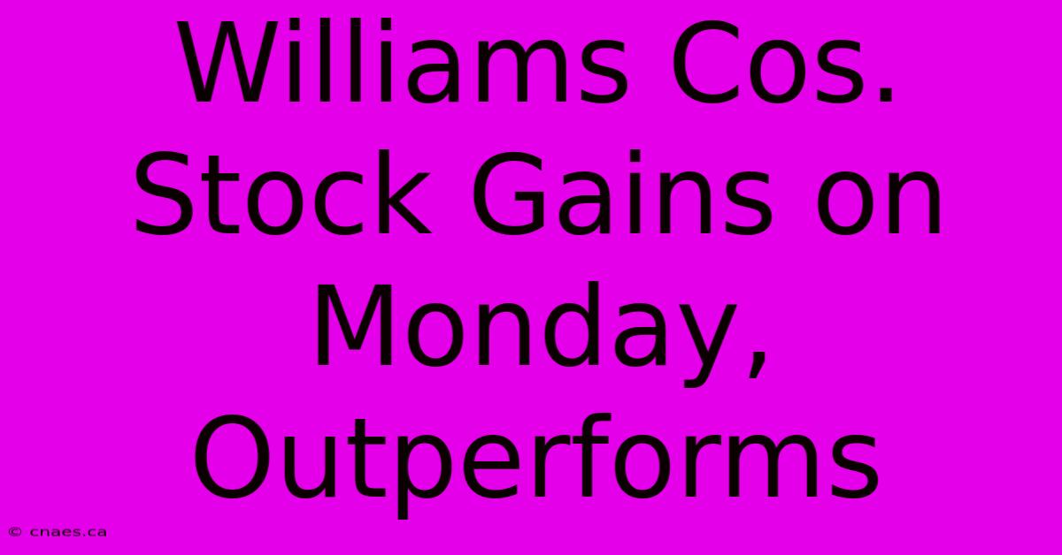 Williams Cos. Stock Gains On Monday, Outperforms