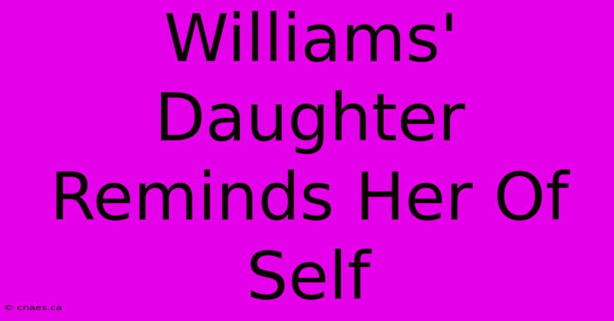 Williams' Daughter Reminds Her Of Self