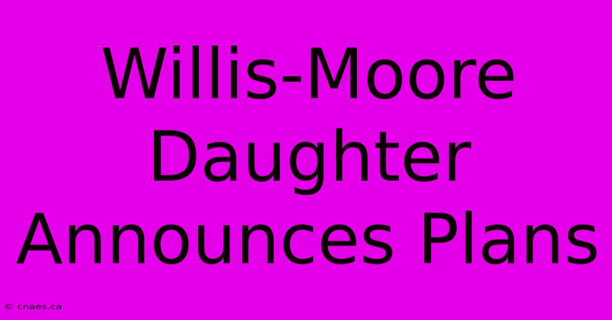 Willis-Moore Daughter Announces Plans