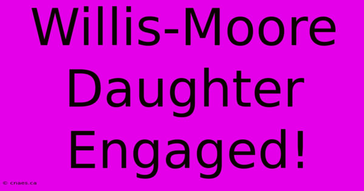 Willis-Moore Daughter Engaged!