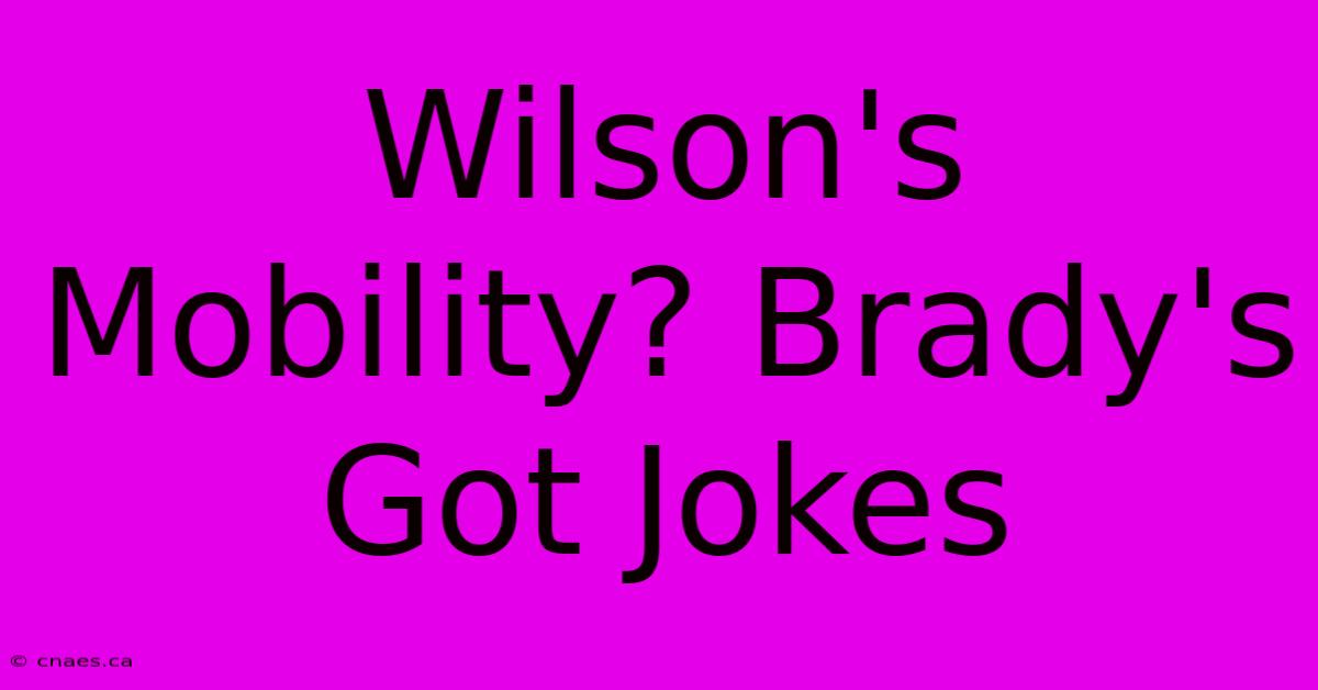 Wilson's Mobility? Brady's Got Jokes