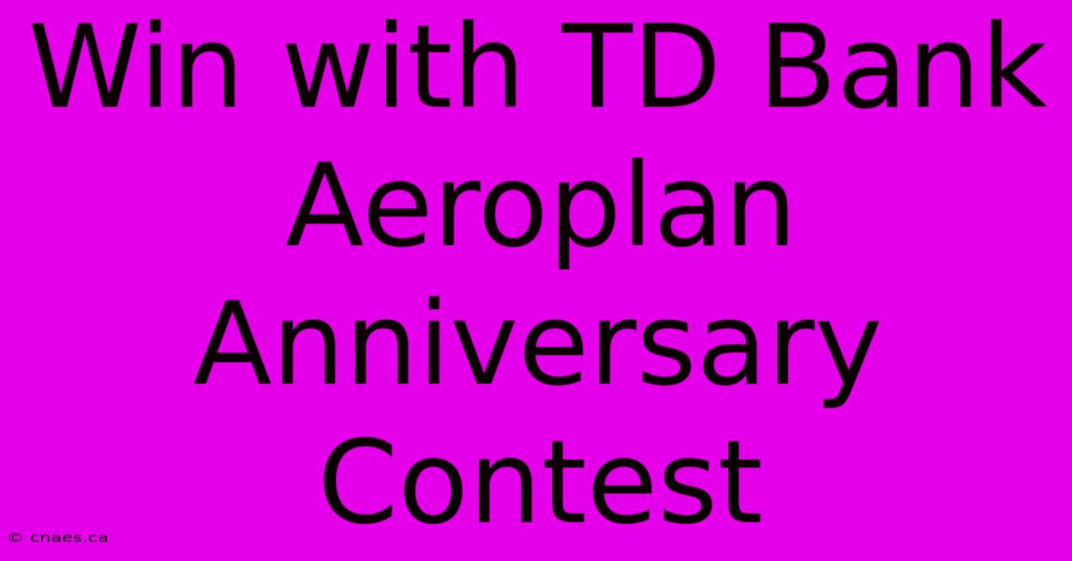 Win With TD Bank Aeroplan Anniversary Contest 