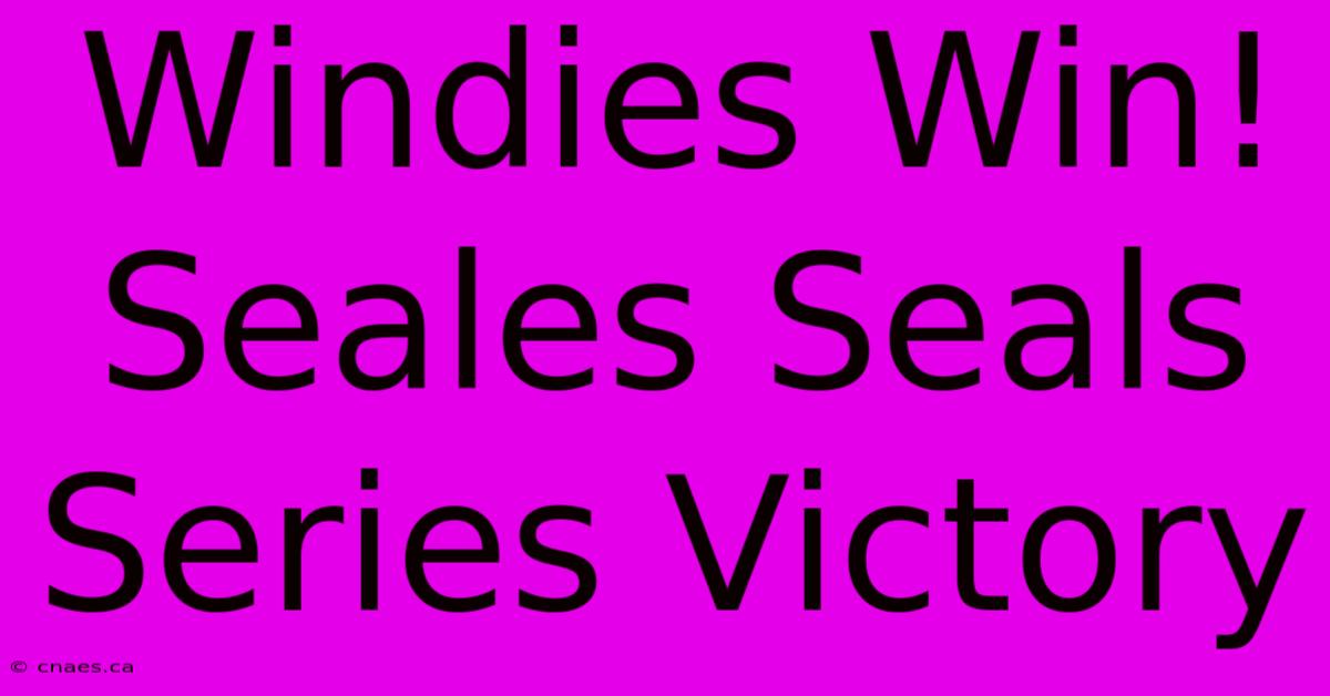 Windies Win! Seales Seals Series Victory