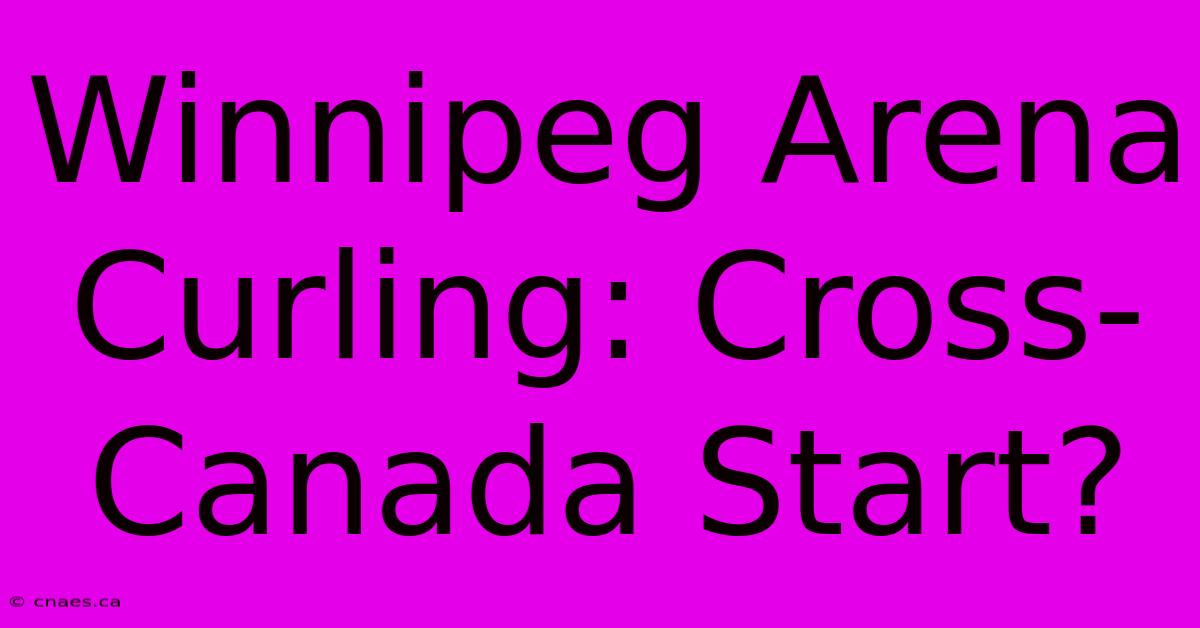 Winnipeg Arena Curling: Cross-Canada Start?