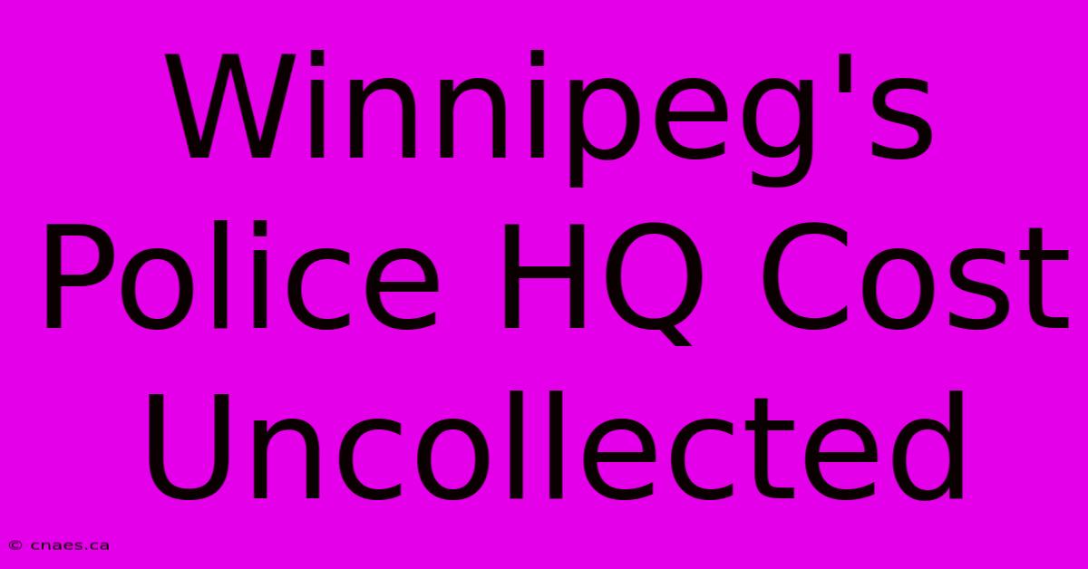 Winnipeg's Police HQ Cost Uncollected