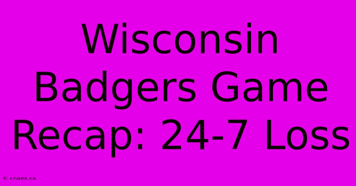 Wisconsin Badgers Game Recap: 24-7 Loss