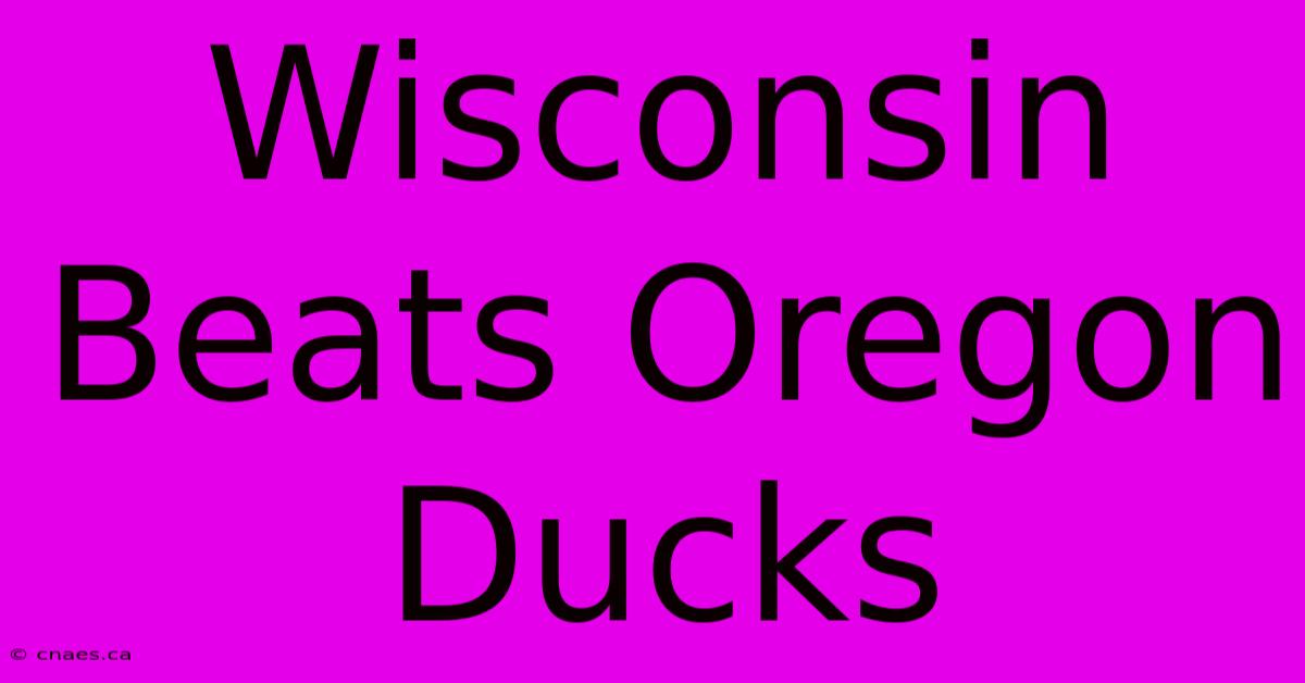 Wisconsin Beats Oregon Ducks