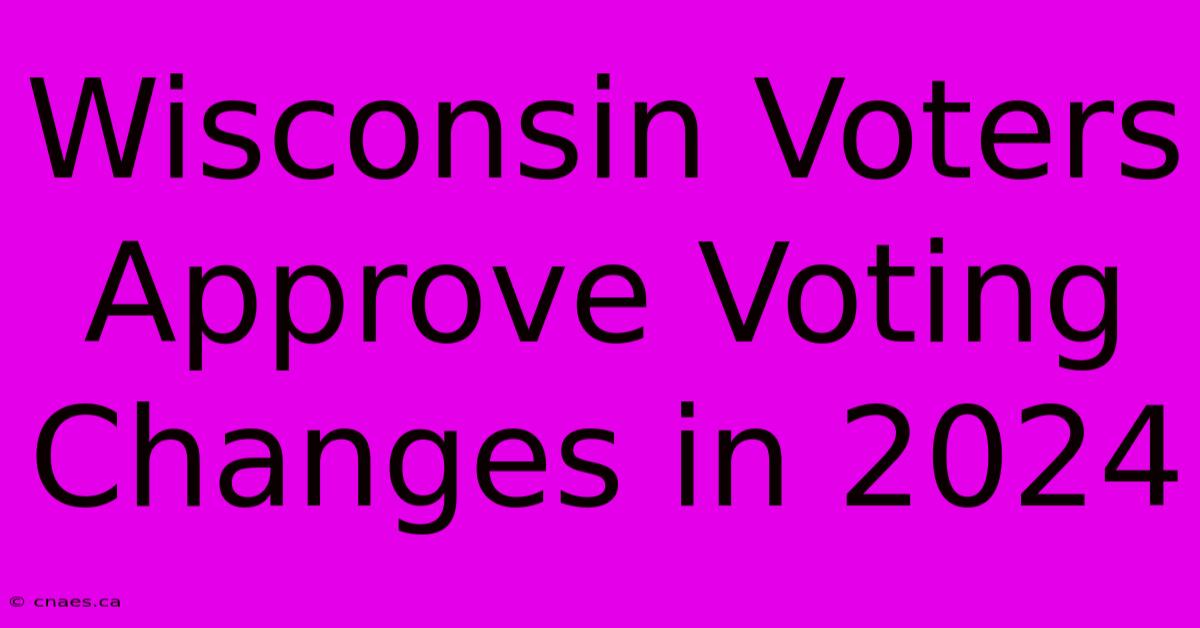 Wisconsin Voters Approve Voting Changes In 2024