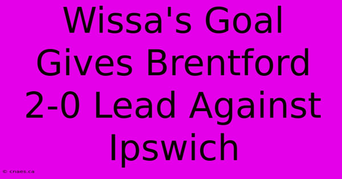 Wissa's Goal Gives Brentford 2-0 Lead Against Ipswich 