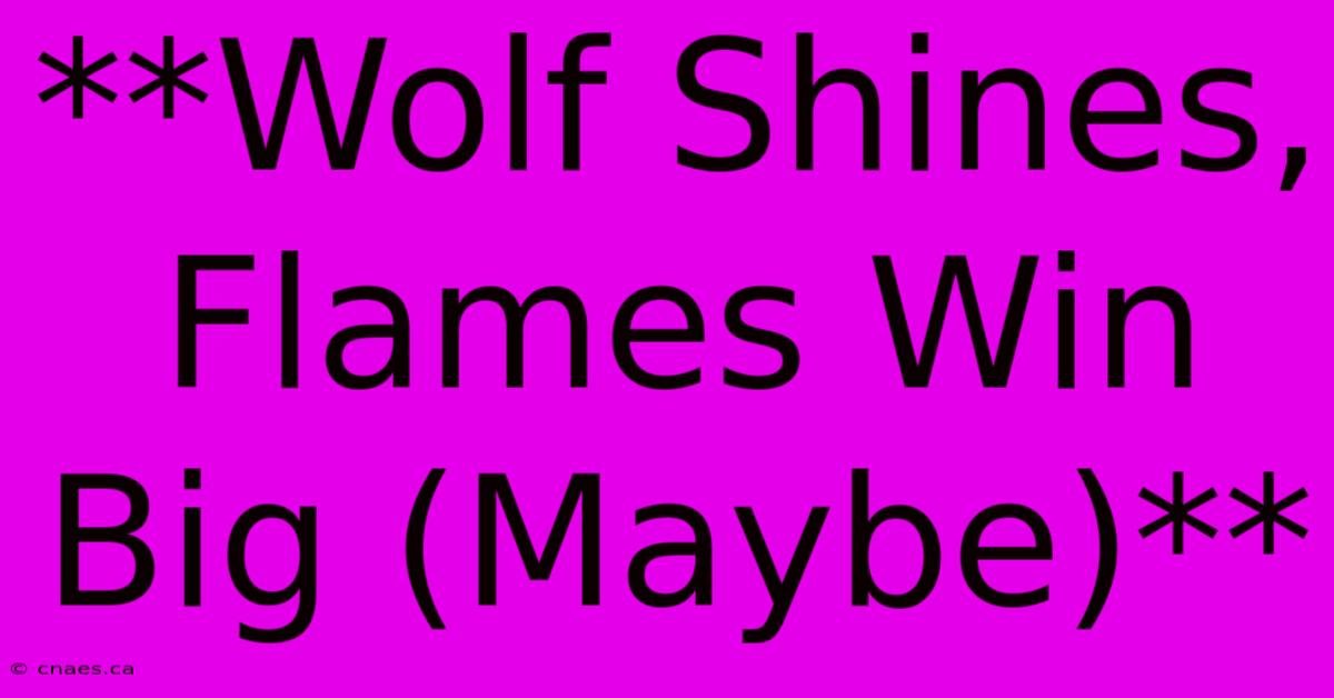 **Wolf Shines, Flames Win Big (Maybe)**