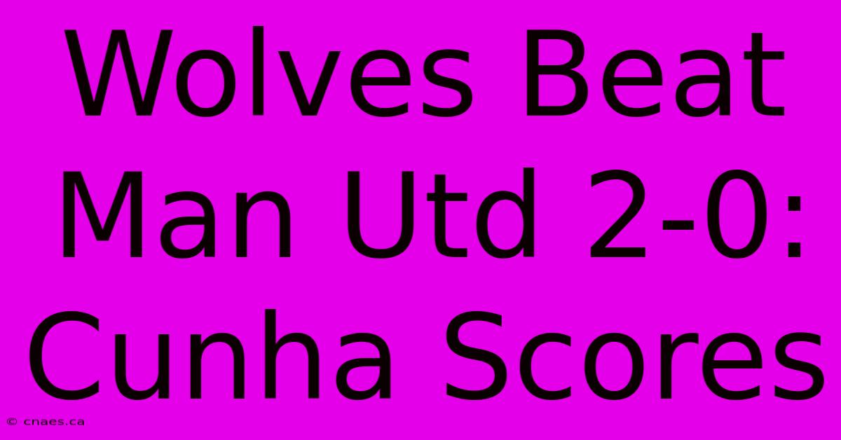 Wolves Beat Man Utd 2-0: Cunha Scores