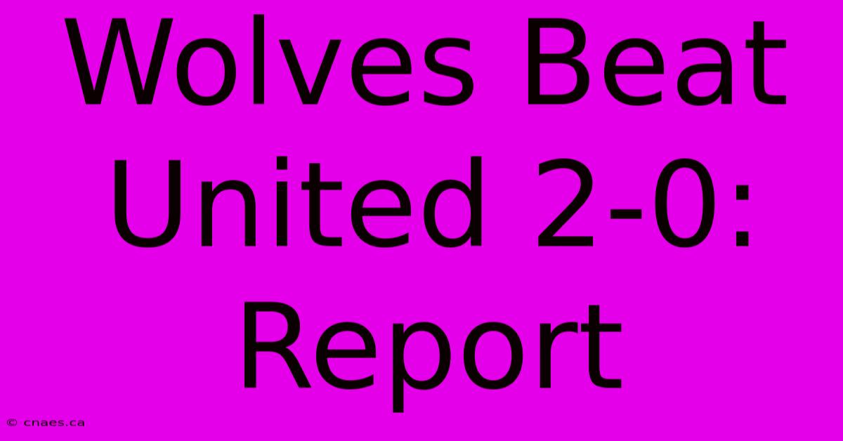 Wolves Beat United 2-0: Report