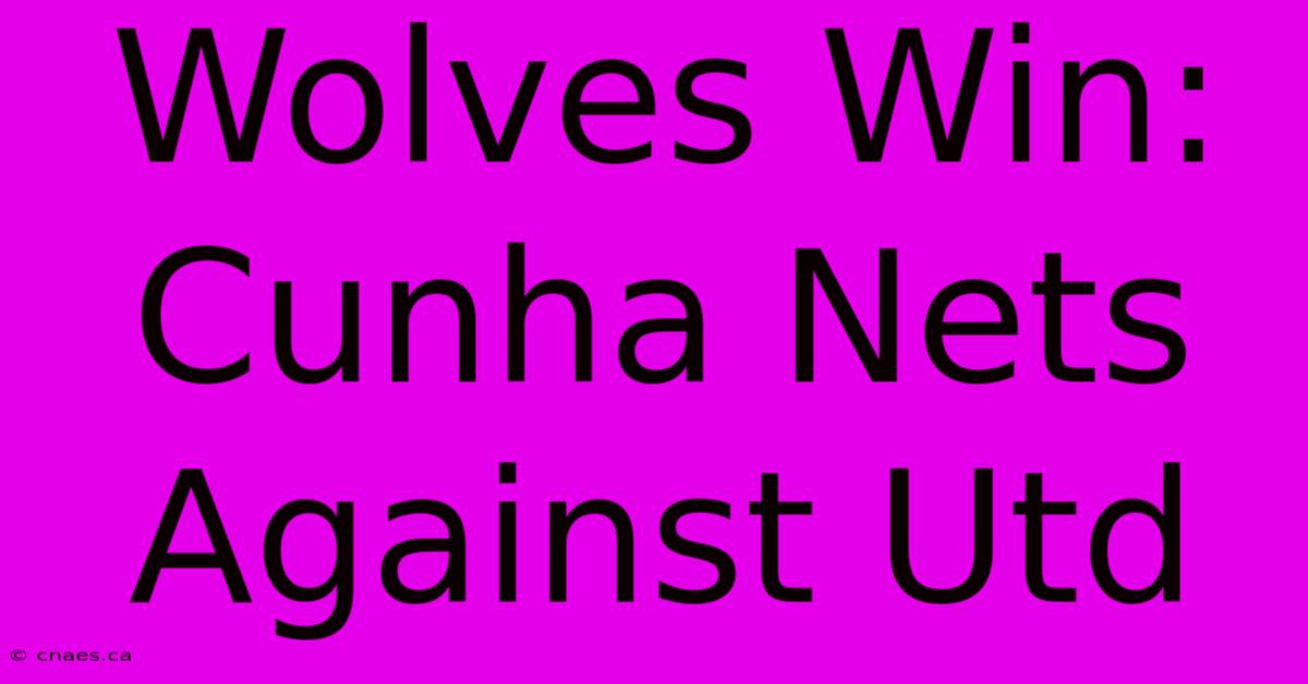 Wolves Win: Cunha Nets Against Utd