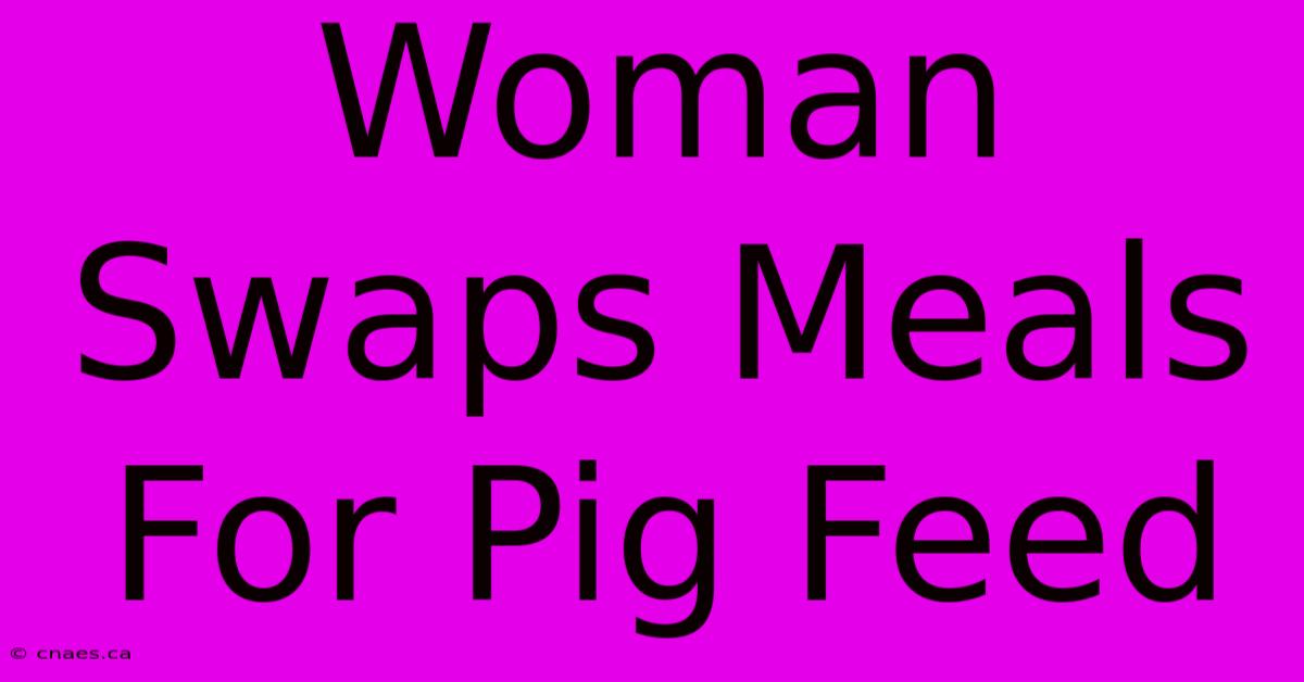 Woman Swaps Meals For Pig Feed