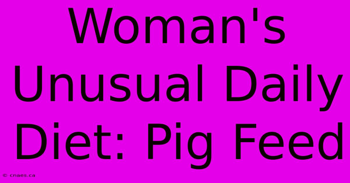 Woman's Unusual Daily Diet: Pig Feed