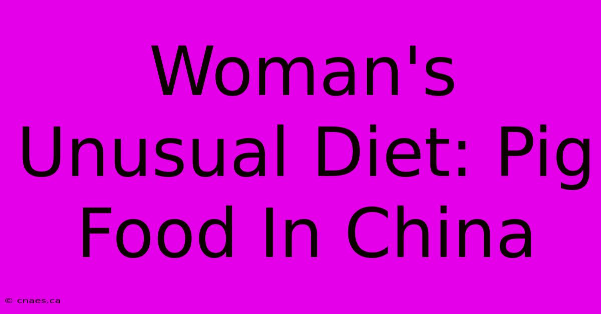 Woman's Unusual Diet: Pig Food In China