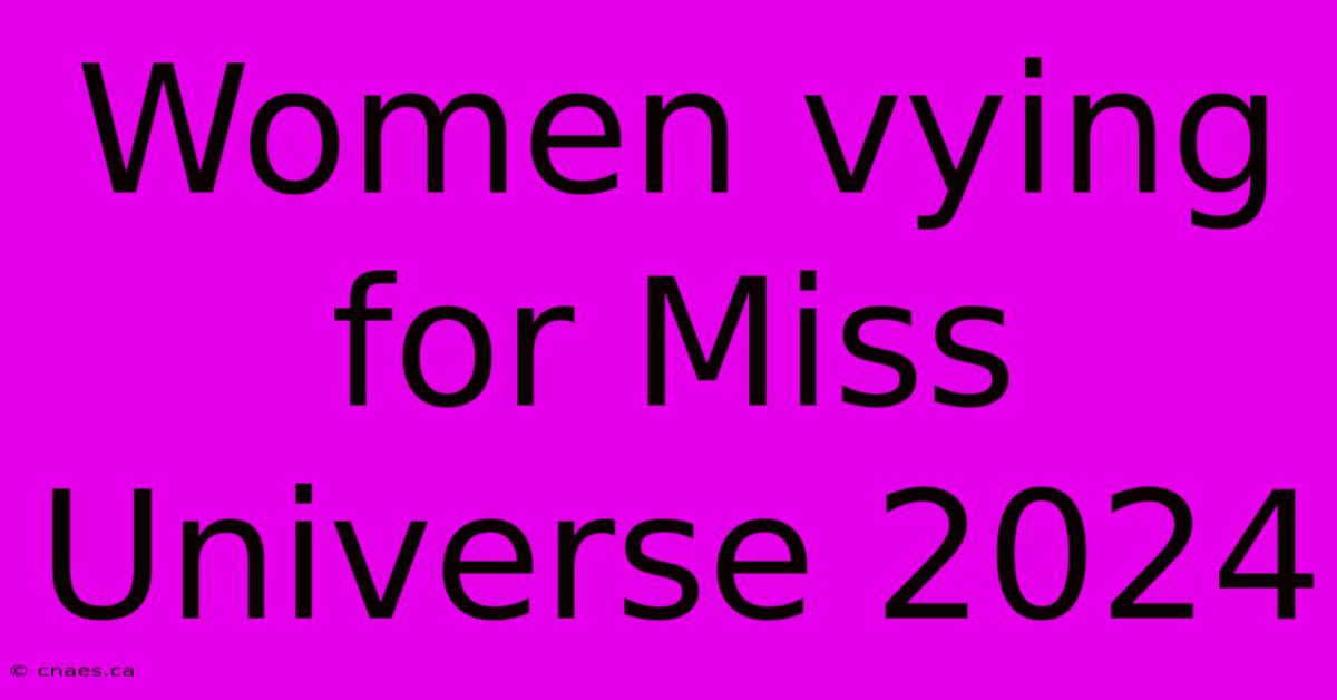 Women Vying For Miss Universe 2024