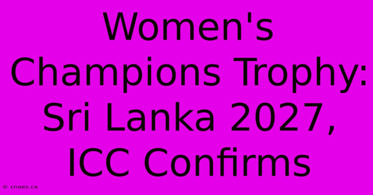 Women's Champions Trophy: Sri Lanka 2027, ICC Confirms 