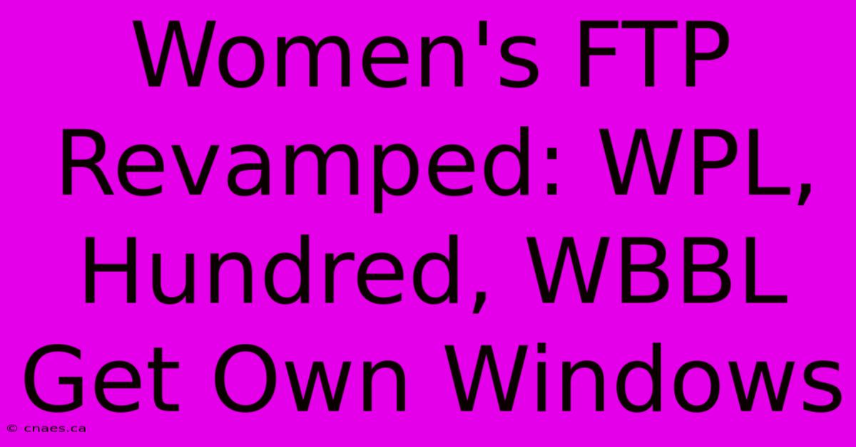 Women's FTP Revamped: WPL, Hundred, WBBL Get Own Windows 