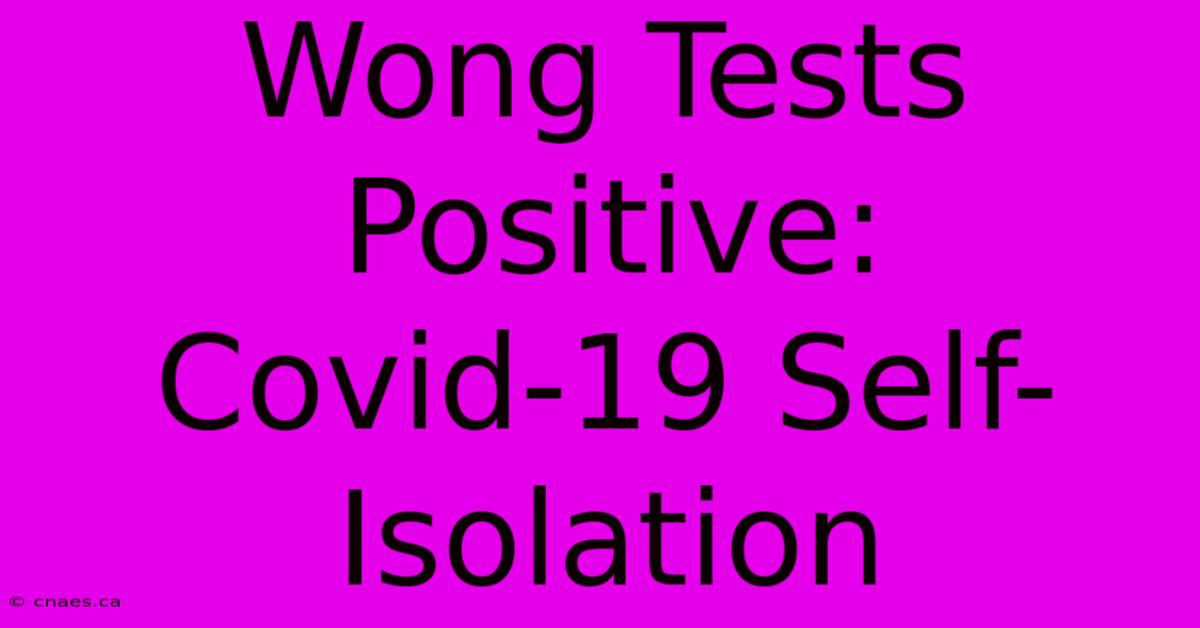 Wong Tests Positive: Covid-19 Self-Isolation