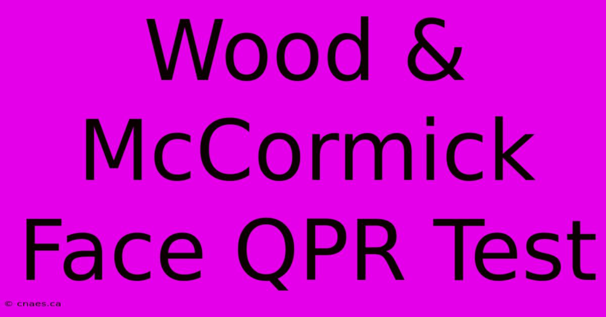 Wood & McCormick Face QPR Test