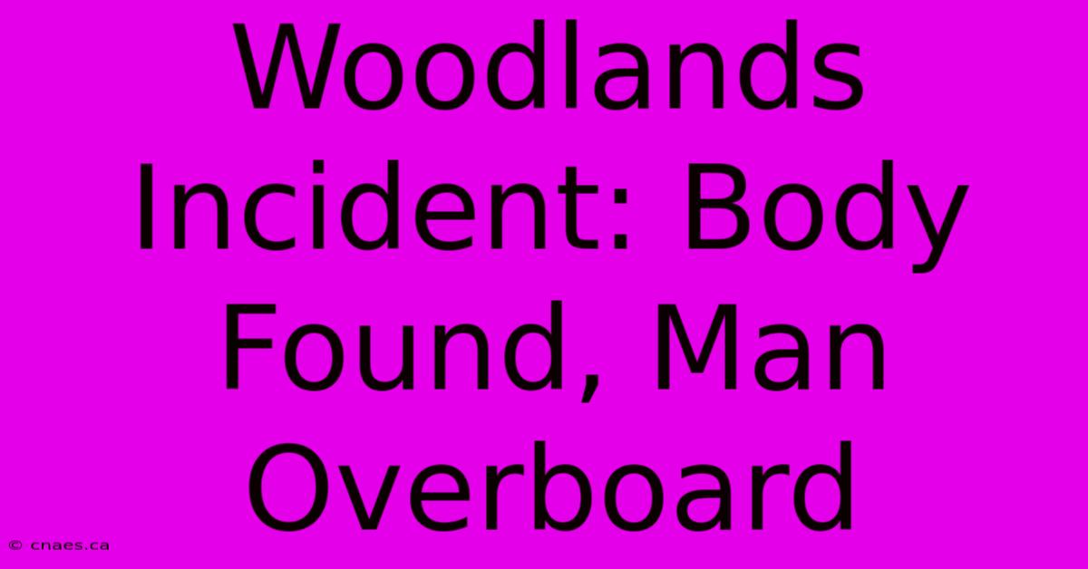 Woodlands Incident: Body Found, Man Overboard