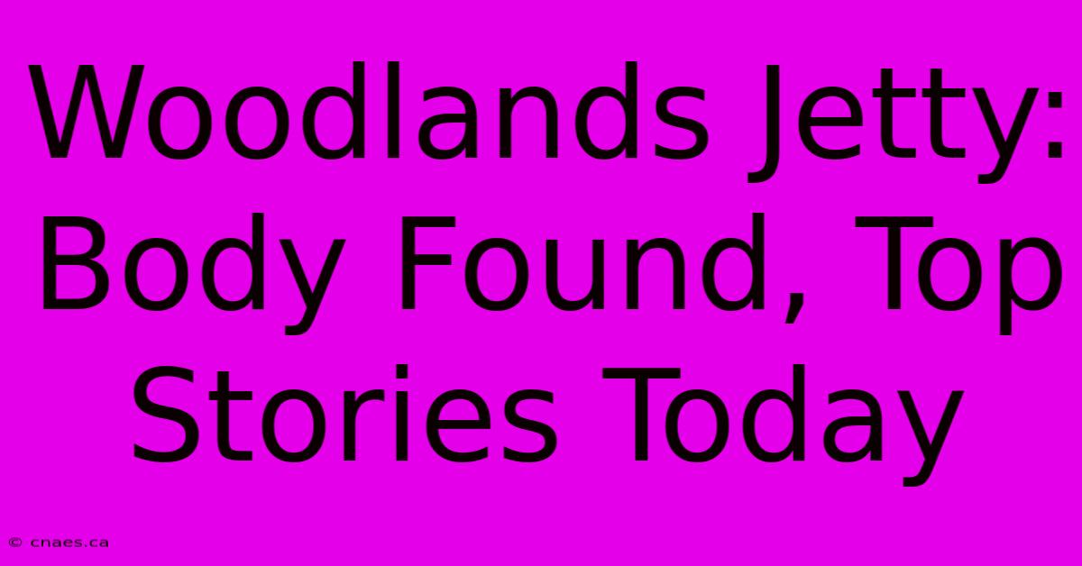 Woodlands Jetty: Body Found, Top Stories Today