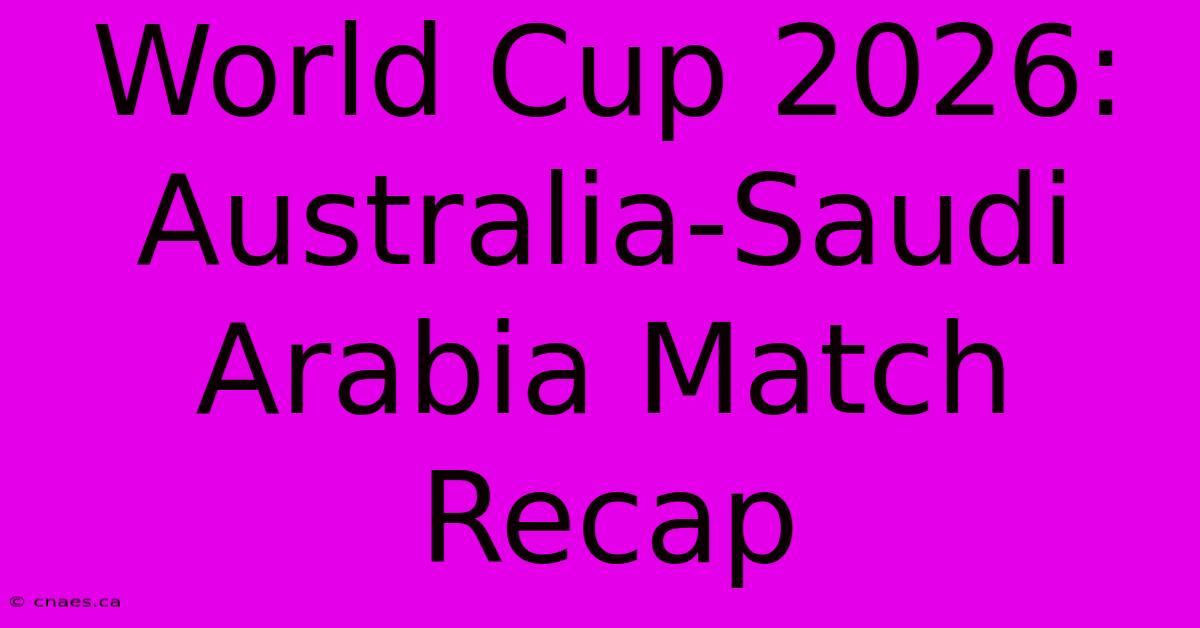 World Cup 2026: Australia-Saudi Arabia Match Recap