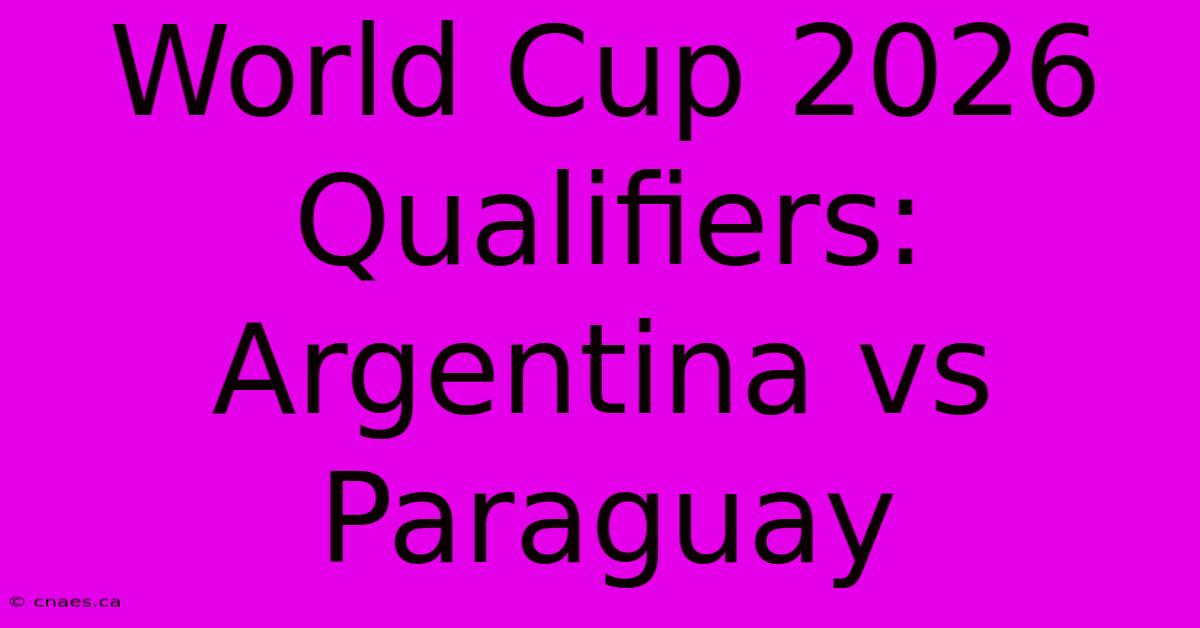 World Cup 2026 Qualifiers: Argentina Vs Paraguay