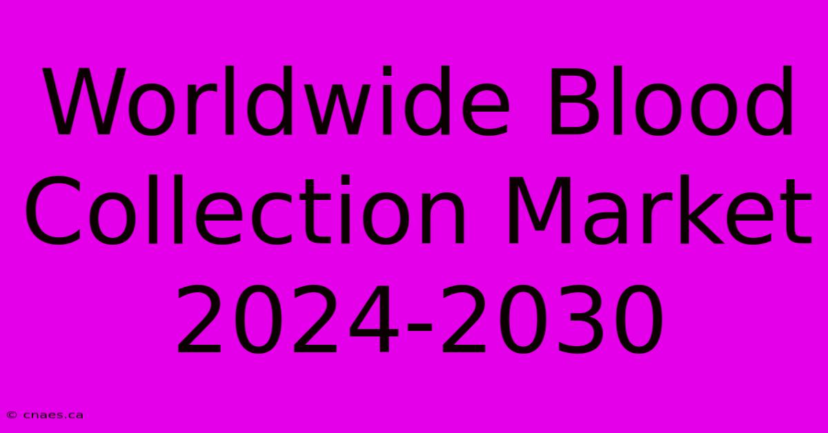 Worldwide Blood Collection Market 2024-2030