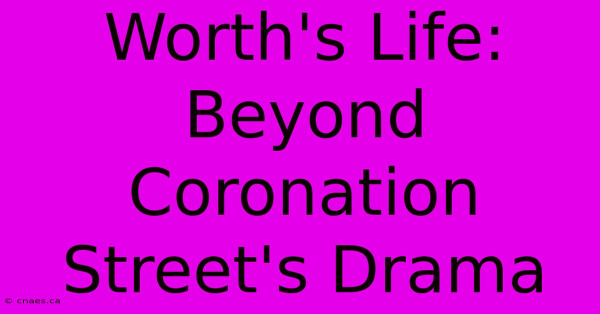 Worth's Life: Beyond Coronation Street's Drama