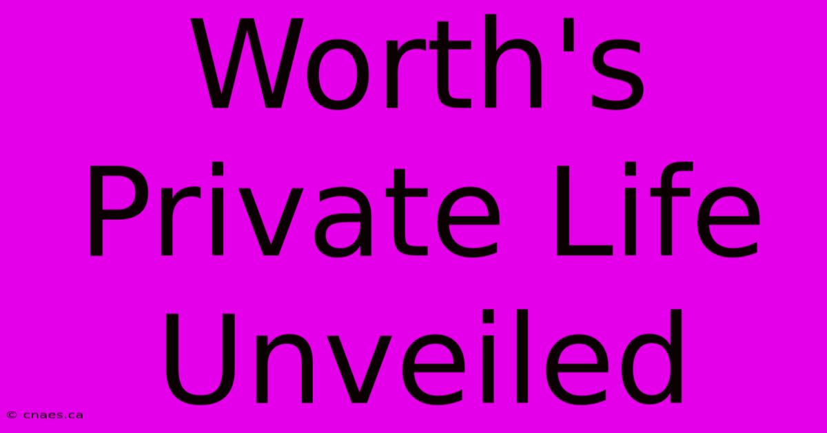 Worth's Private Life Unveiled