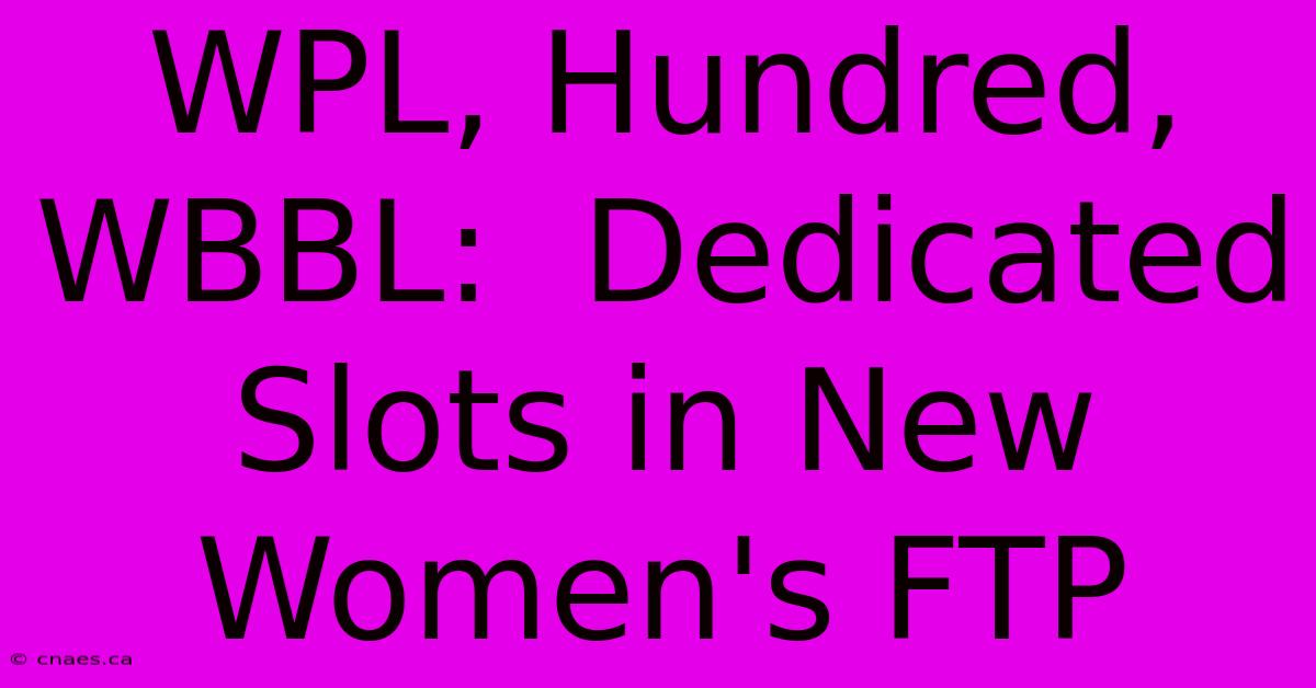 WPL, Hundred, WBBL:  Dedicated Slots In New Women's FTP