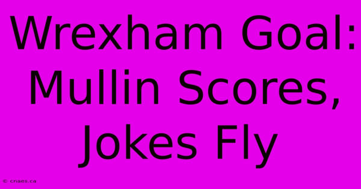 Wrexham Goal: Mullin Scores, Jokes Fly