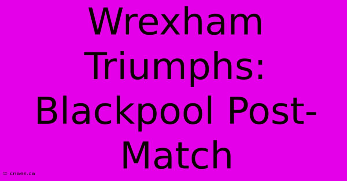 Wrexham Triumphs: Blackpool Post-Match