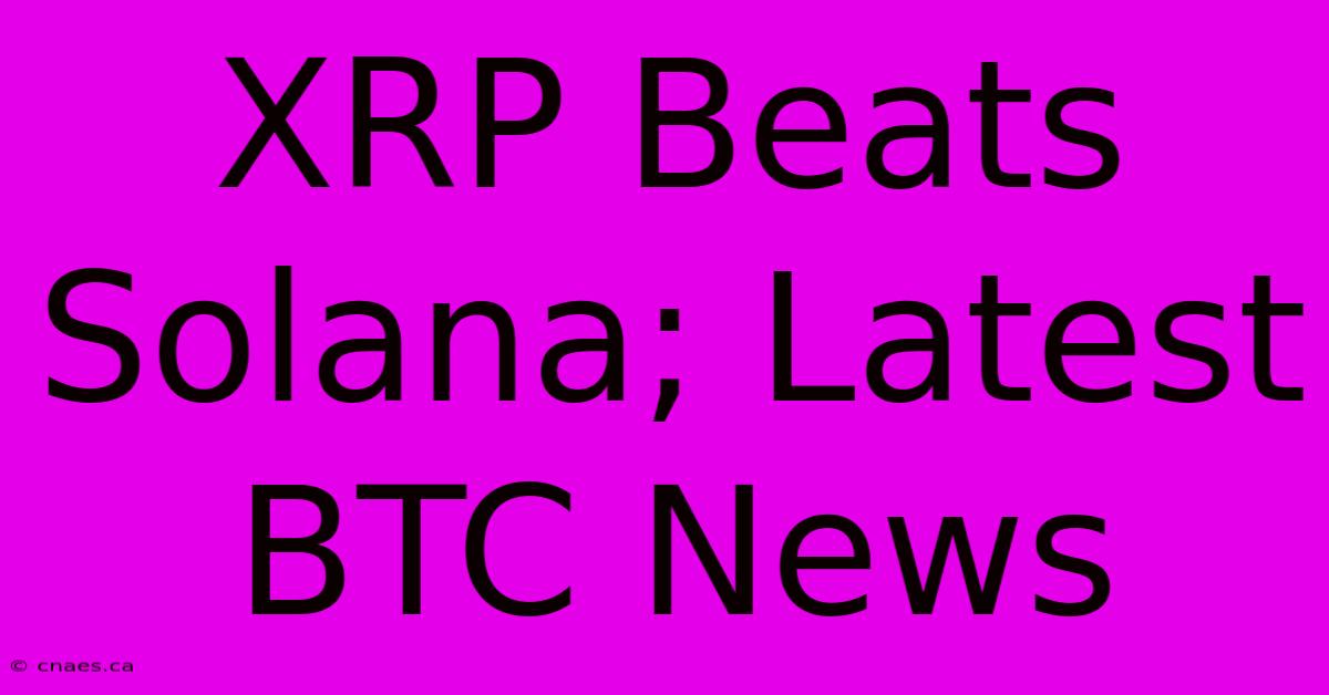 XRP Beats Solana; Latest BTC News