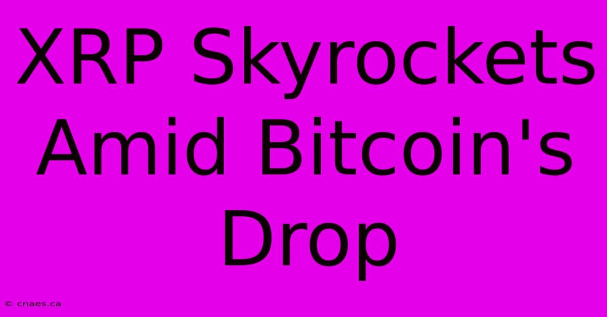 XRP Skyrockets Amid Bitcoin's Drop